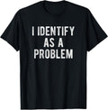 I Identify As A Problem Funny Humor Joke Sarcastic Quote T-Shirt