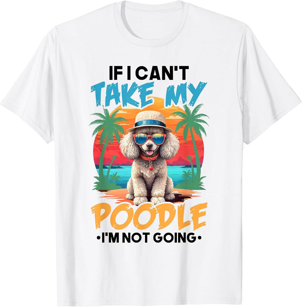 Cute Dog Lover Shirt If I Can't Take My Poodle I'm Not Going T-Shirt