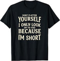 Dont Flatter Yourself I Only Look Up to You Because Im Short T-Shirt