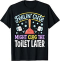 Feelin' Cute Might Clog The Toilet Later Funny Kawaii T-Shirt