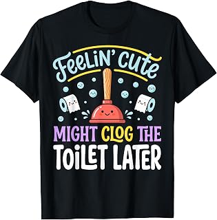 Feelin' Cute Might Clog The Toilet Later Funny Kawaii T-Shirt