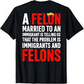 A Felon Married to an Immigrant is Telling Us Saying (Back) T-Shirt