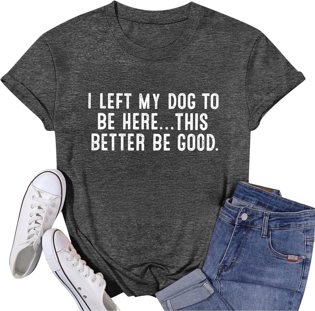 Dog Mom Shirts for Women I Left My Dog to Be Here Shirt Funny Tshirts Graphic Tee Dogs Lover Short Sleeve Tops