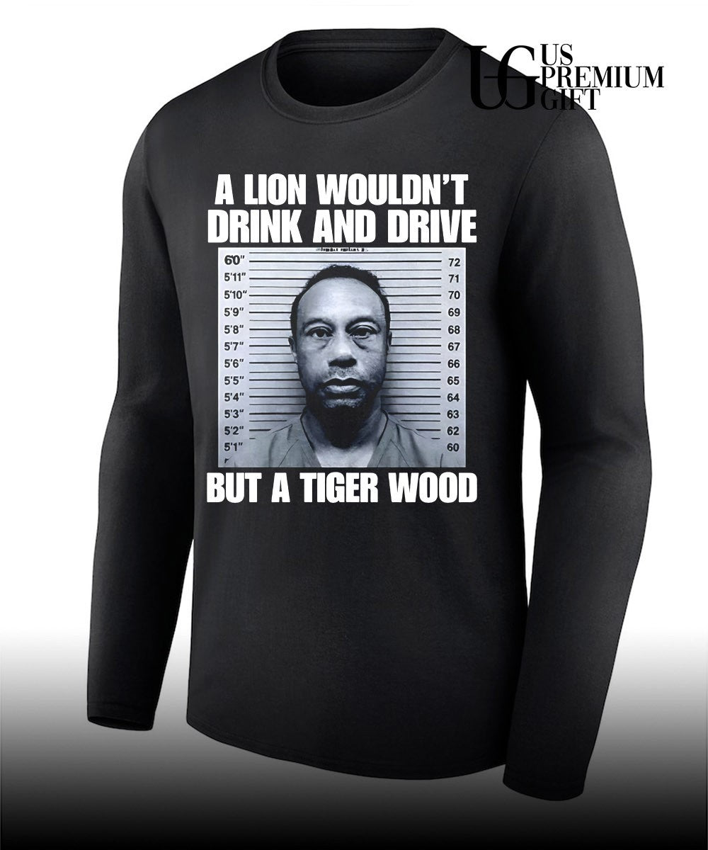 A lion wouldn’t drink and drive but a Tiger Wood shirt