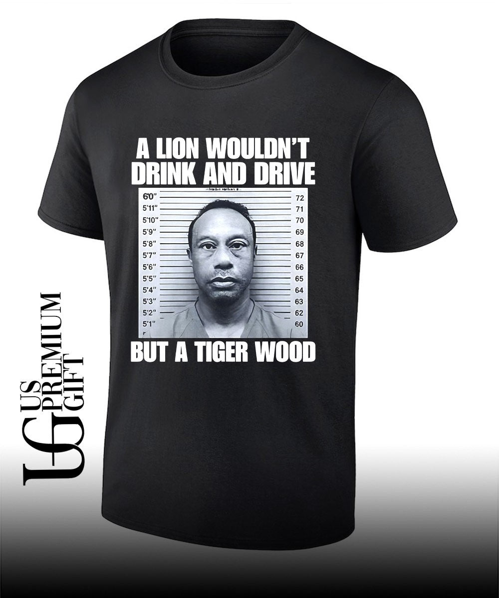 A lion wouldn’t drink and drive but a Tiger Wood mugshot shirt
