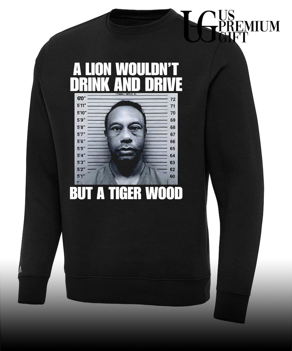 A lion wouldn’t drink and drive but a Tiger Wood shirt
