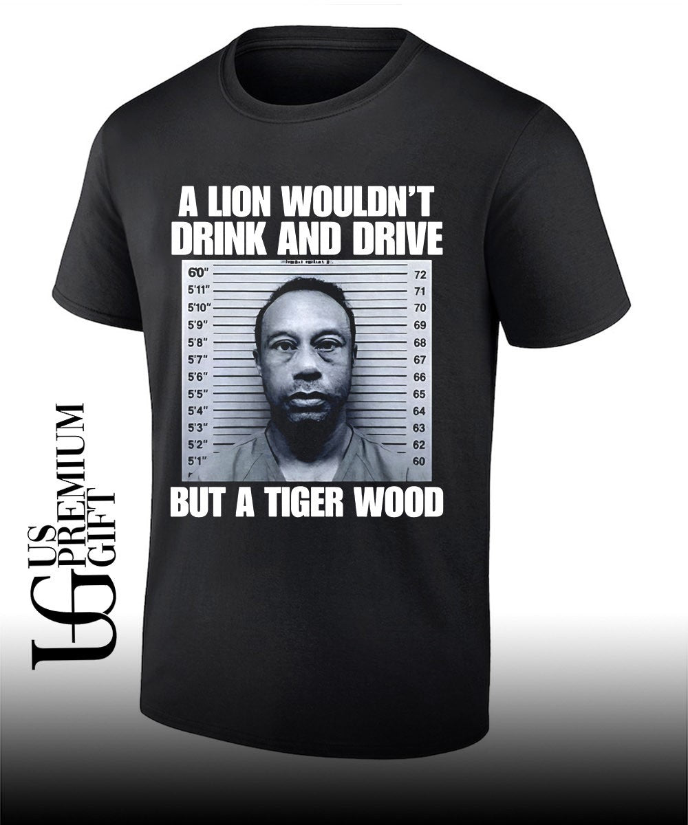 A lion wouldn’t drink and drive but a Tiger Wood shirt