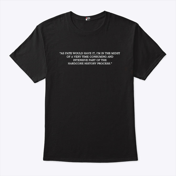 As Fate Would Have It I’m In The Midst Of A Very Time Consuming And Intensive Part Of The Hardcore History Process Shirt