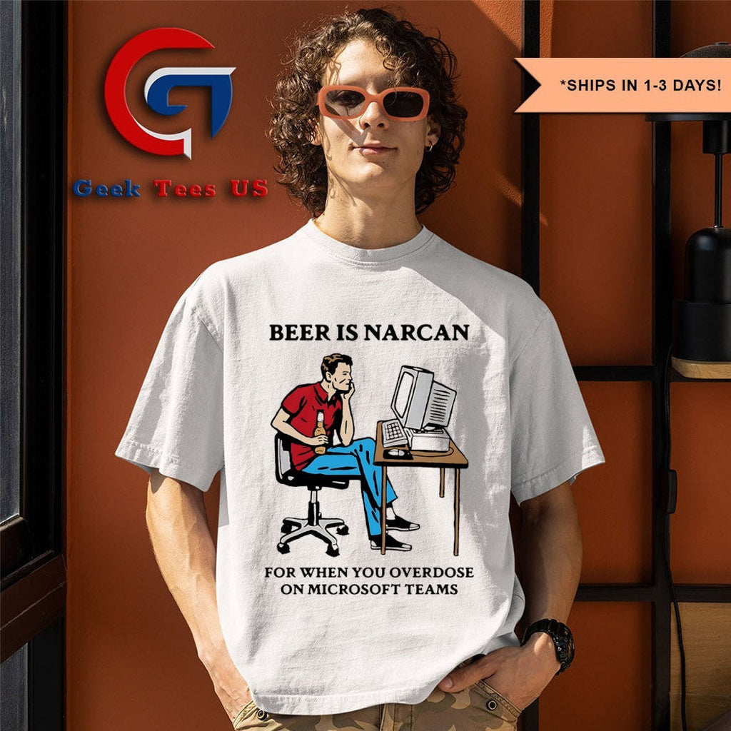 Beer is narcan for when you overdose on teams shirt