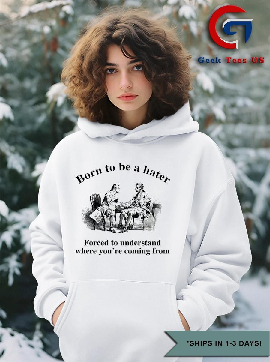 Born to be a hater forced to understand where you’re coming from shirt