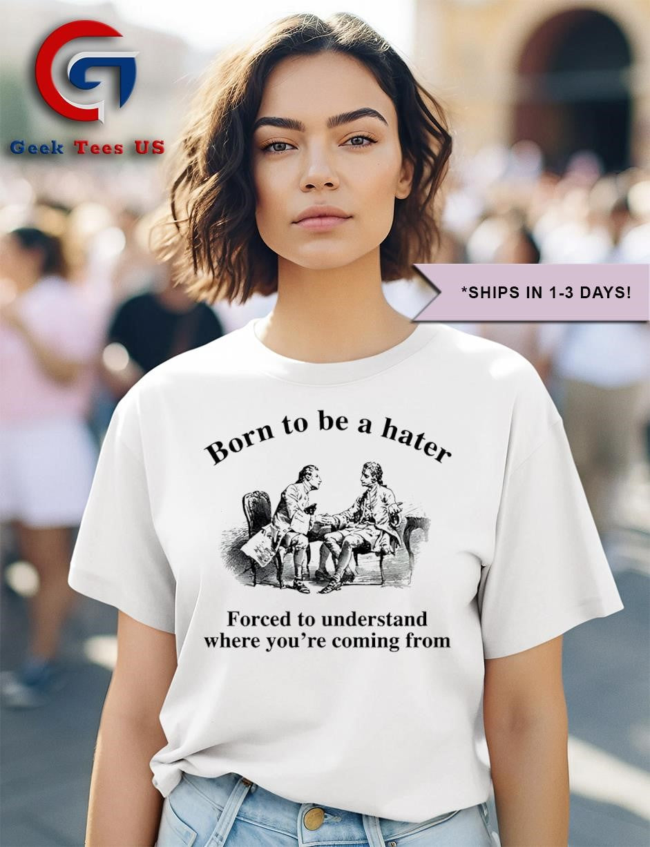 Born to be a hater forced to understand where you’re coming from shirt