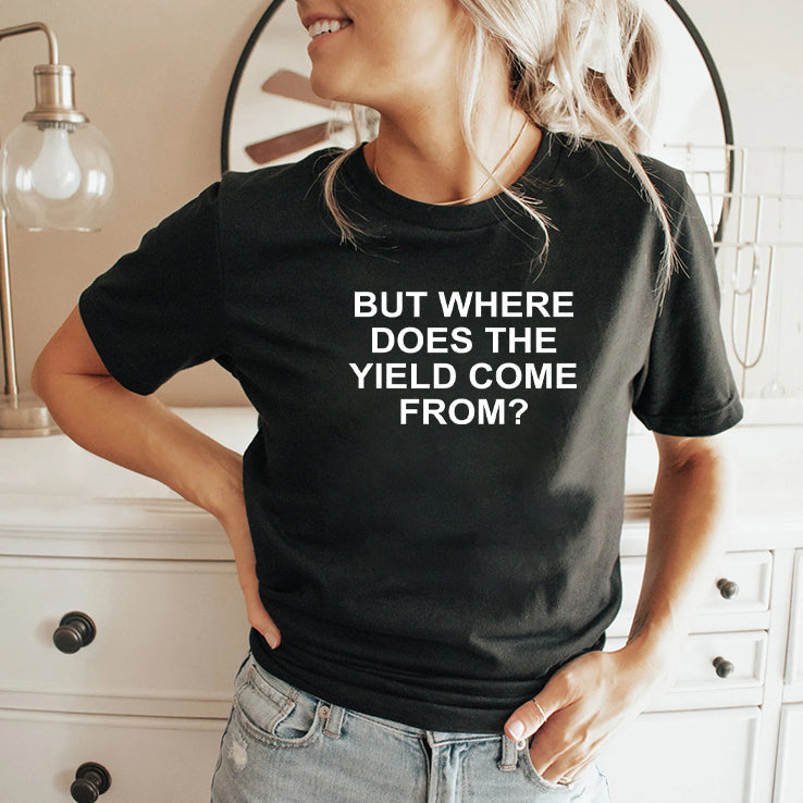 But Where Does The Yield Come From T Shirt