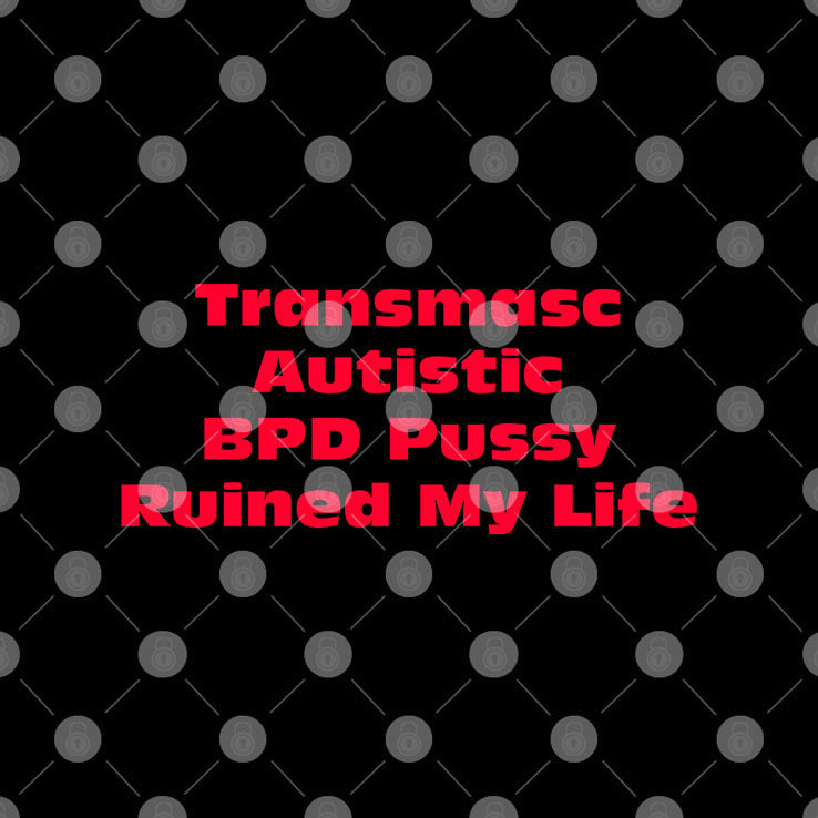 Transmasc Autistic BPD Pussy Ruined My Life T Shirt