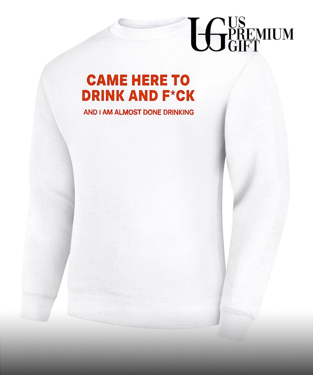 Came here to drink and fuck shirt