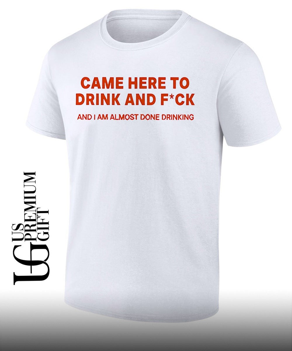 Came here to drink and fuck shirt