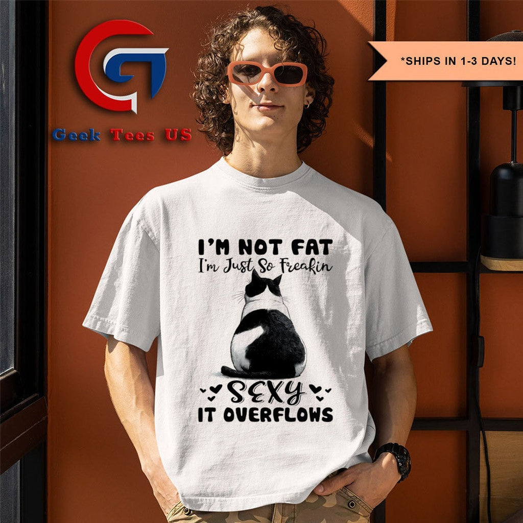 Cat I’m not fat I’m just so freakin sexy it overflows shirt