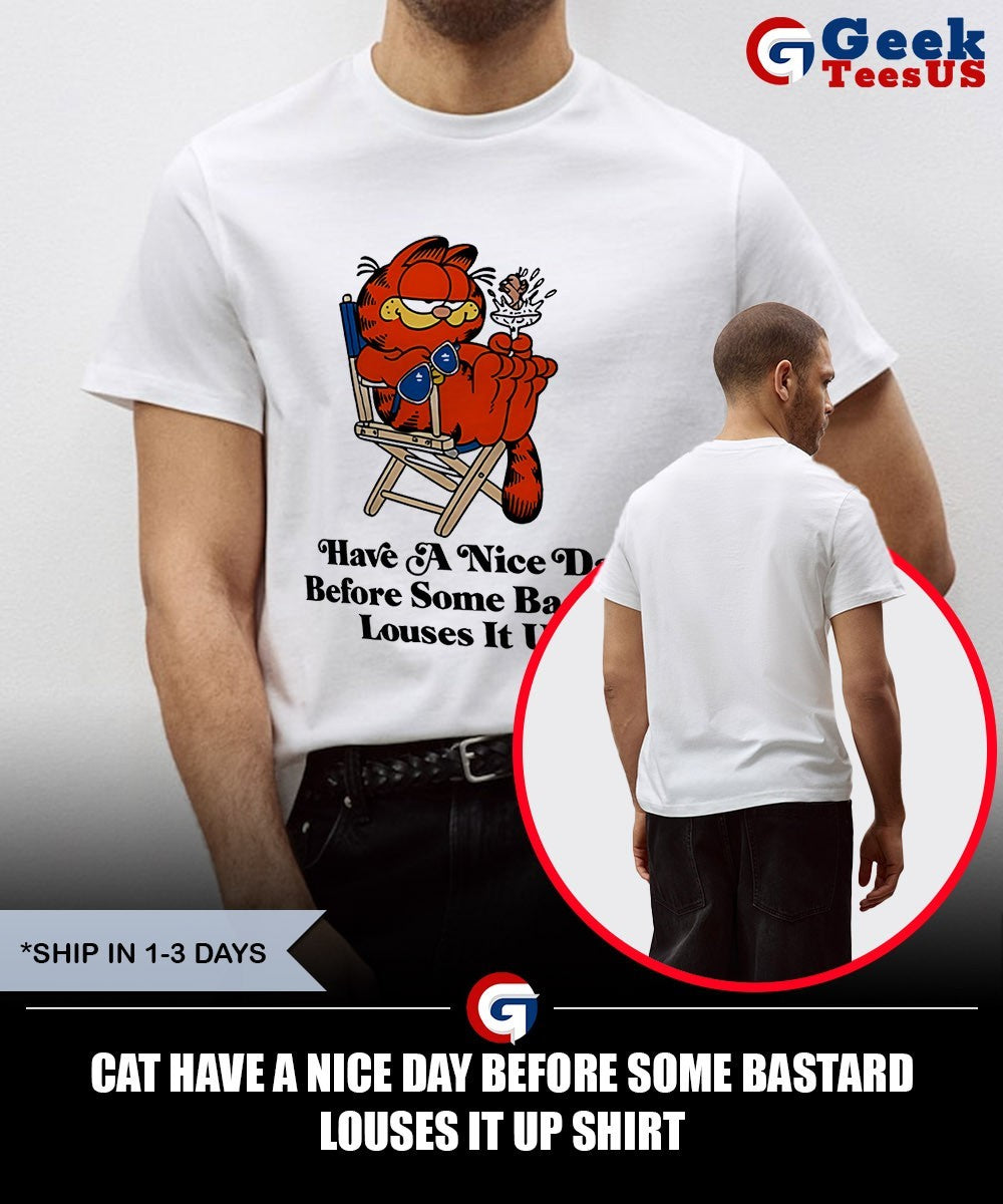 Cat have a nice day before some bastard louses it up shirt