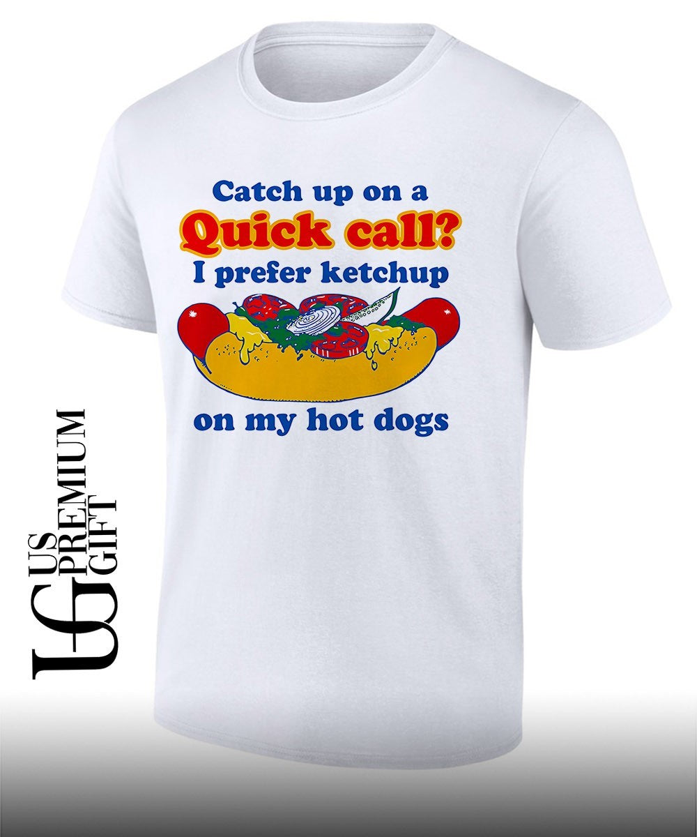 Catch up on a quick call I prefer ketchup on my hot dogs shirt