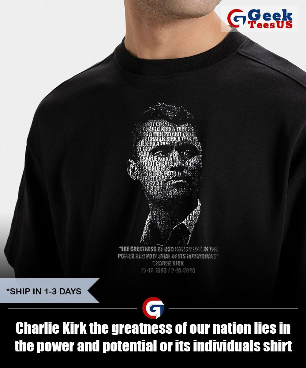 Charlie Kirk the greatness of our nation lies in the power and potential or its individuals shirt