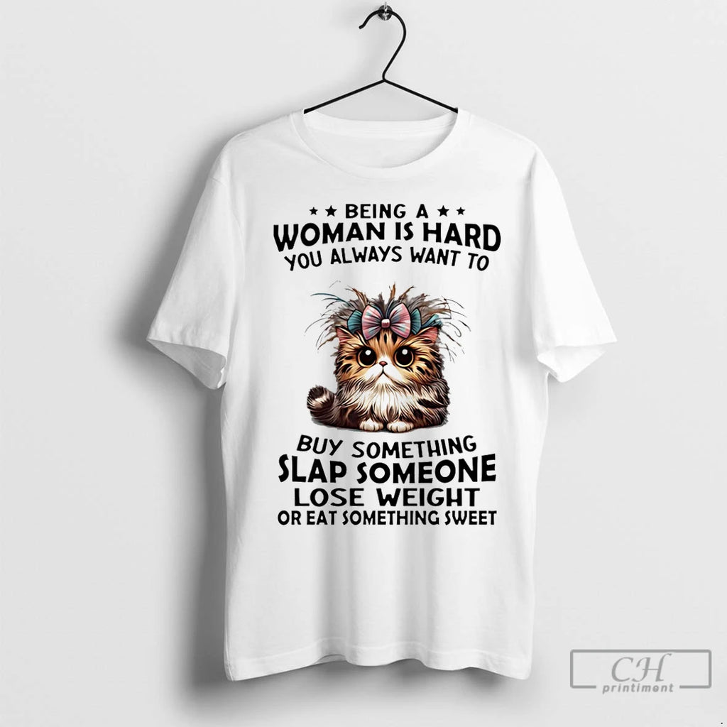Classic Cat Being A Woman Is Hard You Always Want To Buy Something Slap Someone