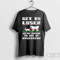 Classic Get In Loser Were Going To Die Of Dysentery