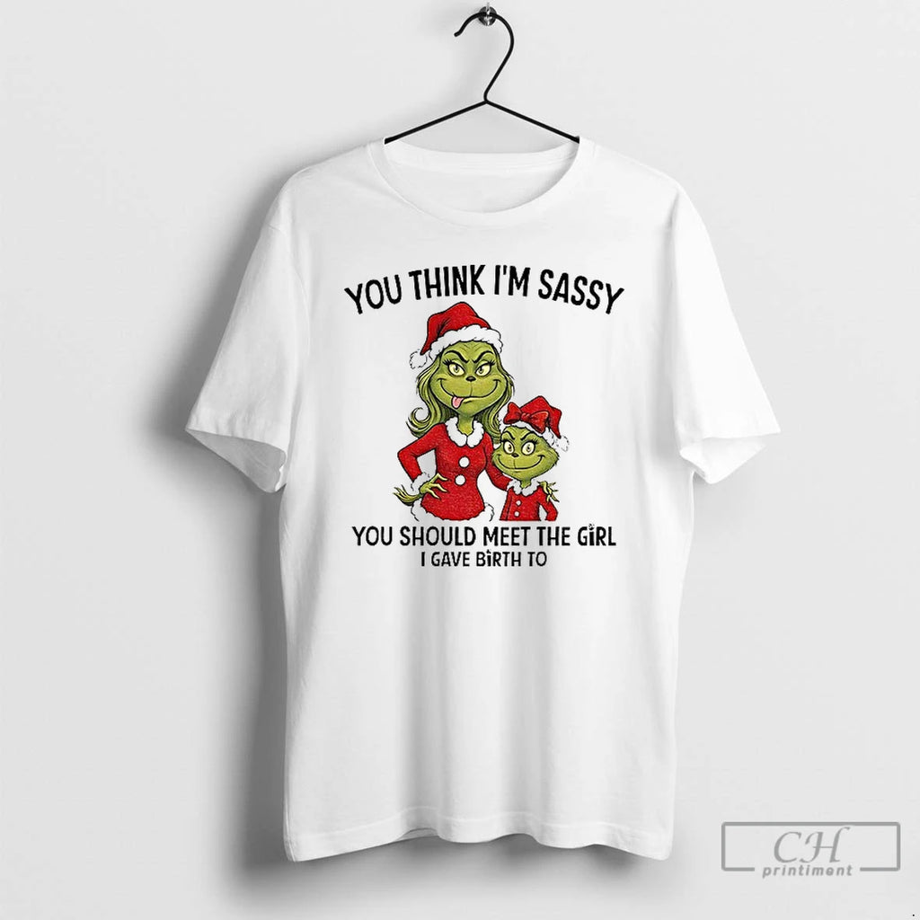 Classic Grinch Santa You Think Im Sassy You Should Meet The Girl I Gave Birth