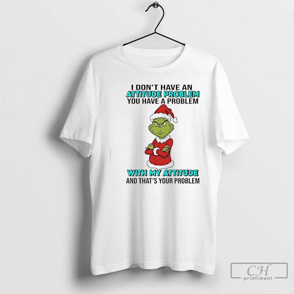 Classic Grinch You Have A Problem With My Attitude And Thats Your Problem T Shirts