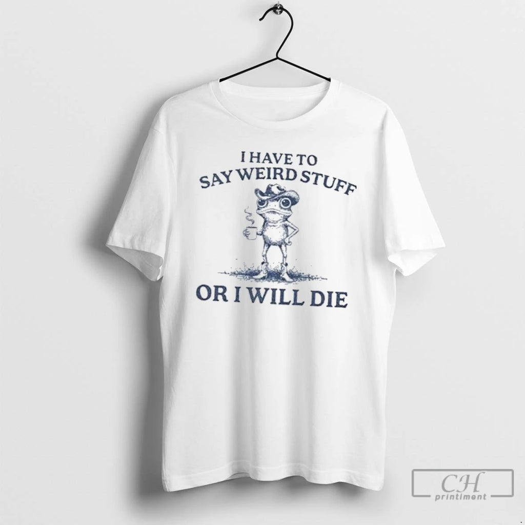 Classic I Have To Say Weird Stuff Or I Will Die Portland Frog T Shirts