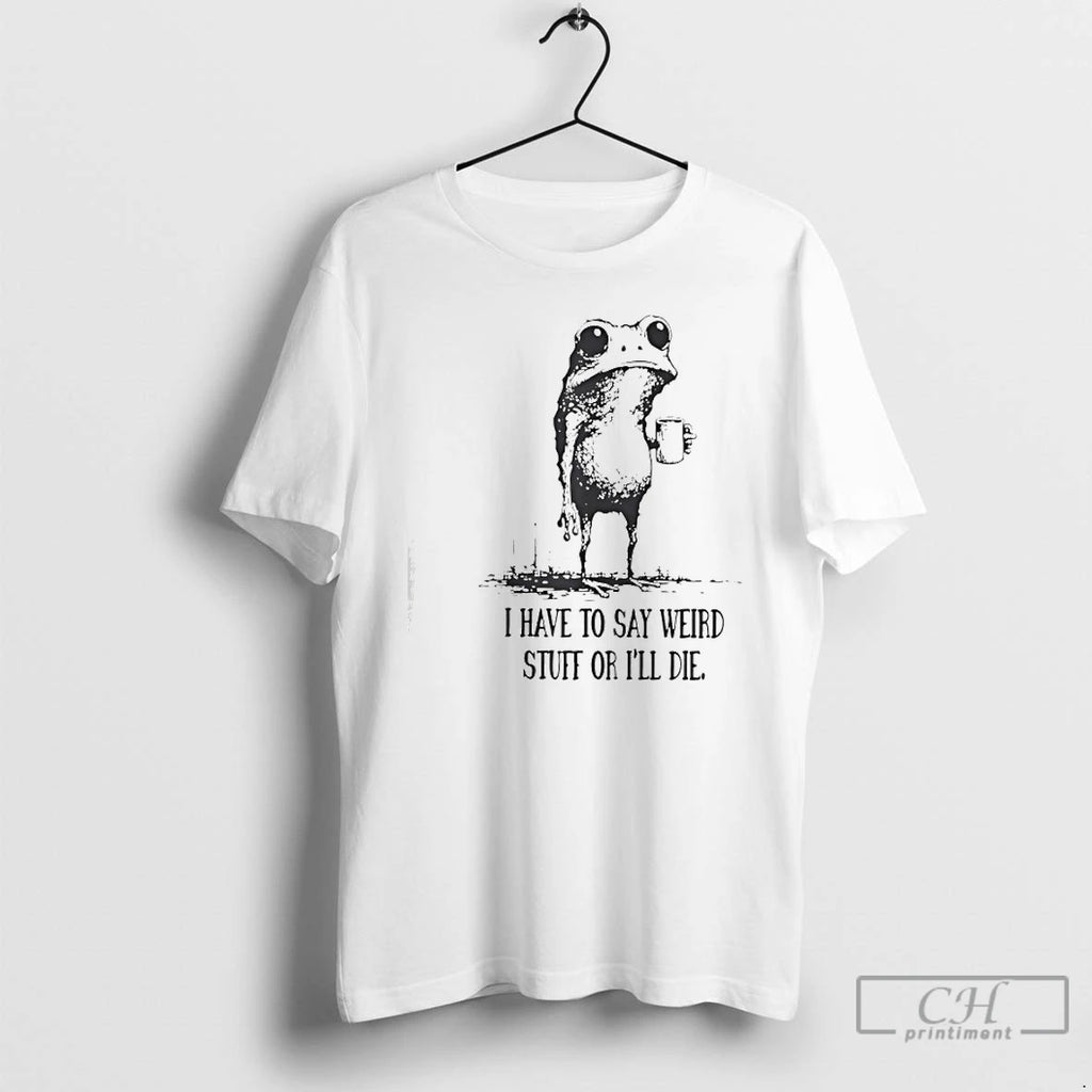 Classic I Have To Say Weird Stuff Or Ill Die Frog T Shirts