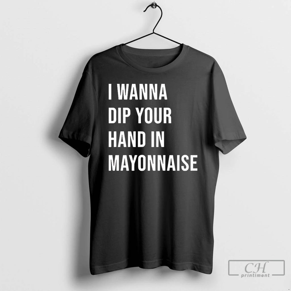 Classic I Wanna Dip Your Hand In Mayonnaise