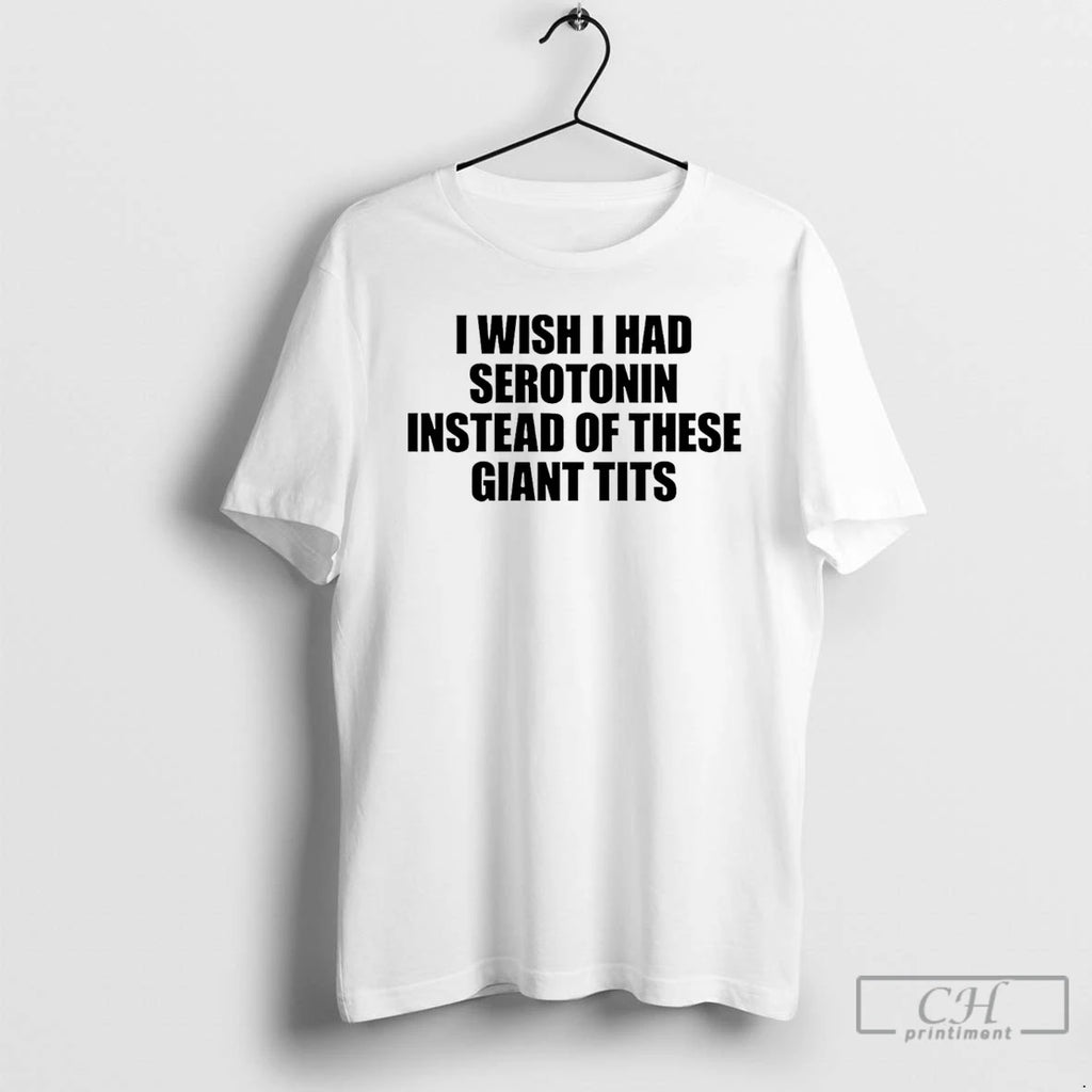 Classic I Wish I Had Serotonin Instead Of These Giant Tits