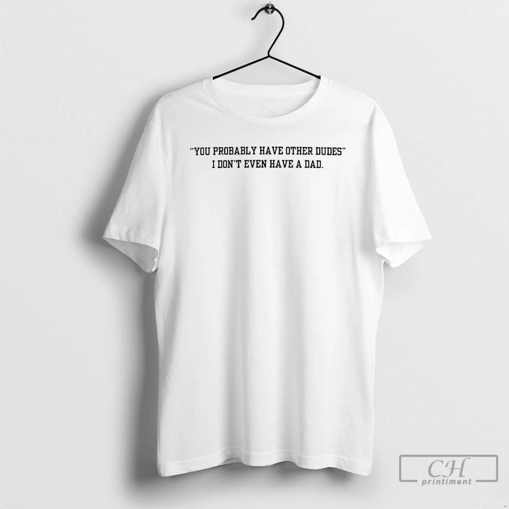 Classic I Dont Have A Dad You Probably Have Other Dudes T Shirts