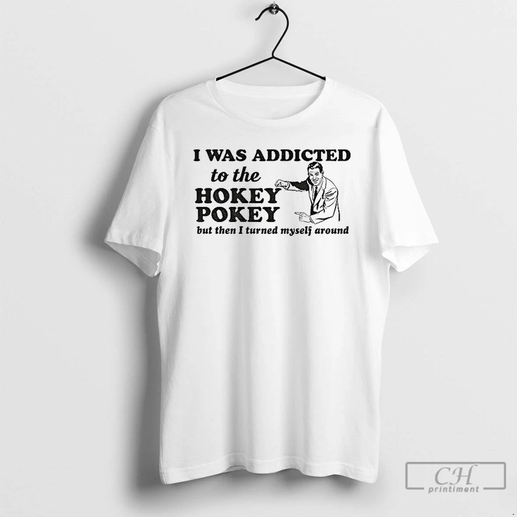 Classic I Was Addicted To The Hokey Pokey But Then I Turned Myself Around