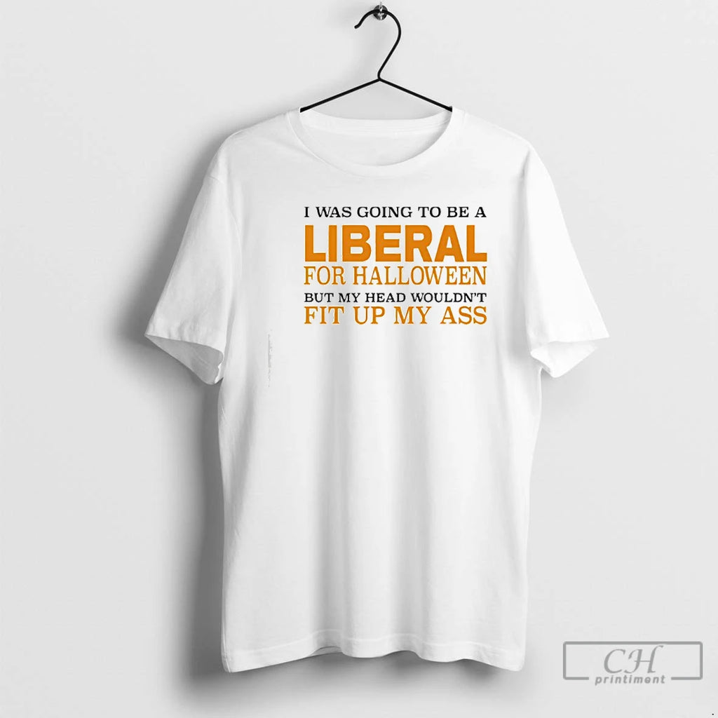 Classic I Was Going To Be A Liberal For Halloween But My Head Wouldnt Fit