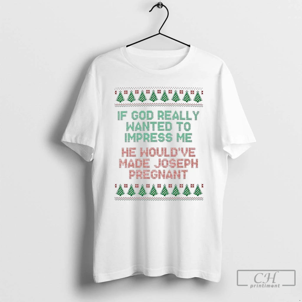 Classic If God Really Wanted To Impress Me He Wouldve Made Joseph Pregnant Ugly Christmas