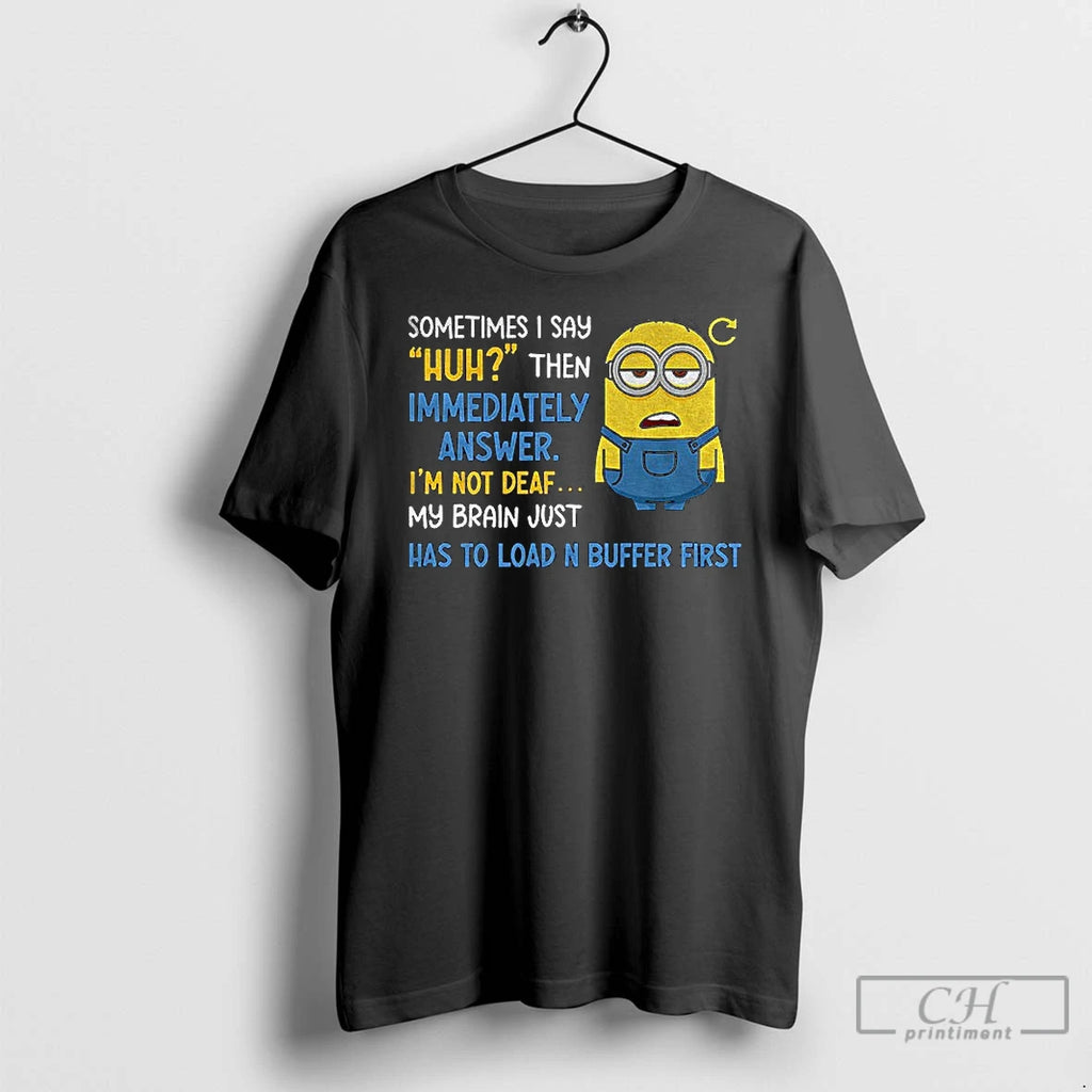 Classic Minion Sometimes I Say Huh Then Im Immediately Answer Im Not Deaf My Brain