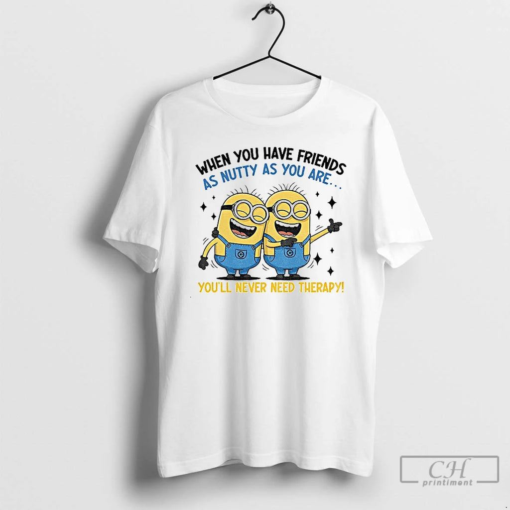 Classic Minion When You Have Friends As Nutty As You Are Youll Never Need Therapy