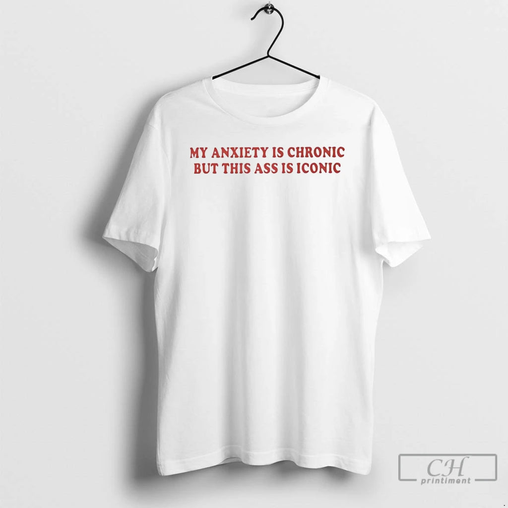 Classic My Anxiety Is Chronic But This Ass Is Iconic T Shirts