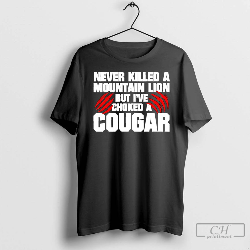 Classic Never Killed A Mountain Lion But Ive Choked A Cougar