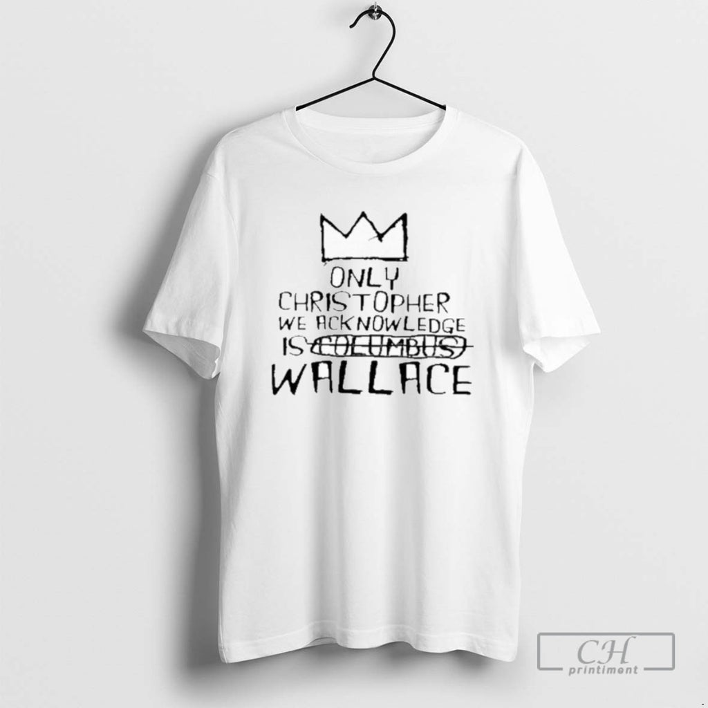 Classic Only Christopher We Acknowledge Is Wallace T Shirts