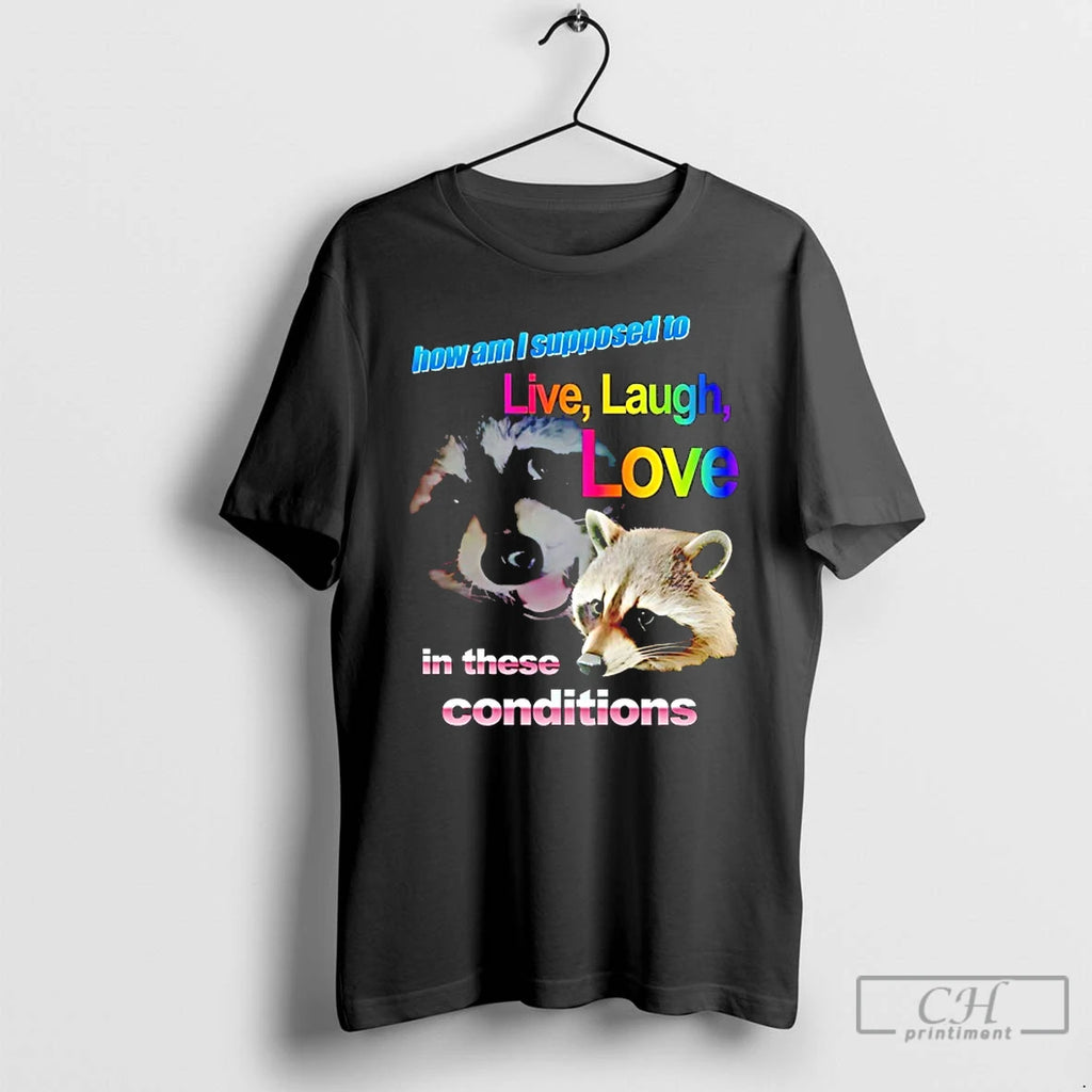 Classic Raccoon How Am I Supposed To Live Laugh Love In These Conditions T Shirts