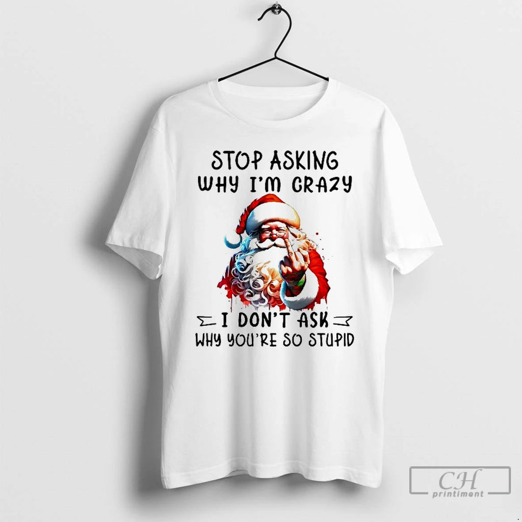 Classic Santa Stop Asking Why Im Crazy I Dont Ask Youre So Stupid Christmas