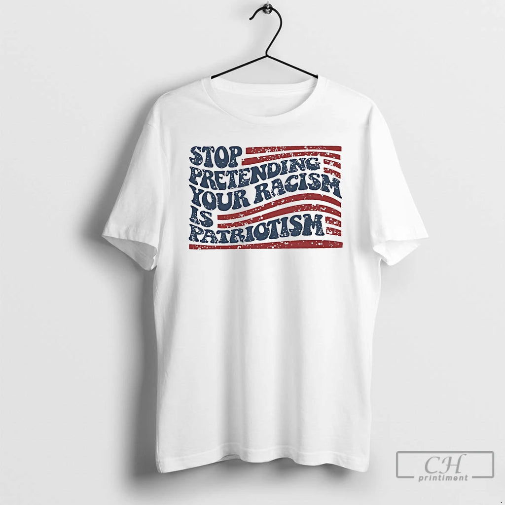 Classic Stop Pretending Your Racism Is Patriotism