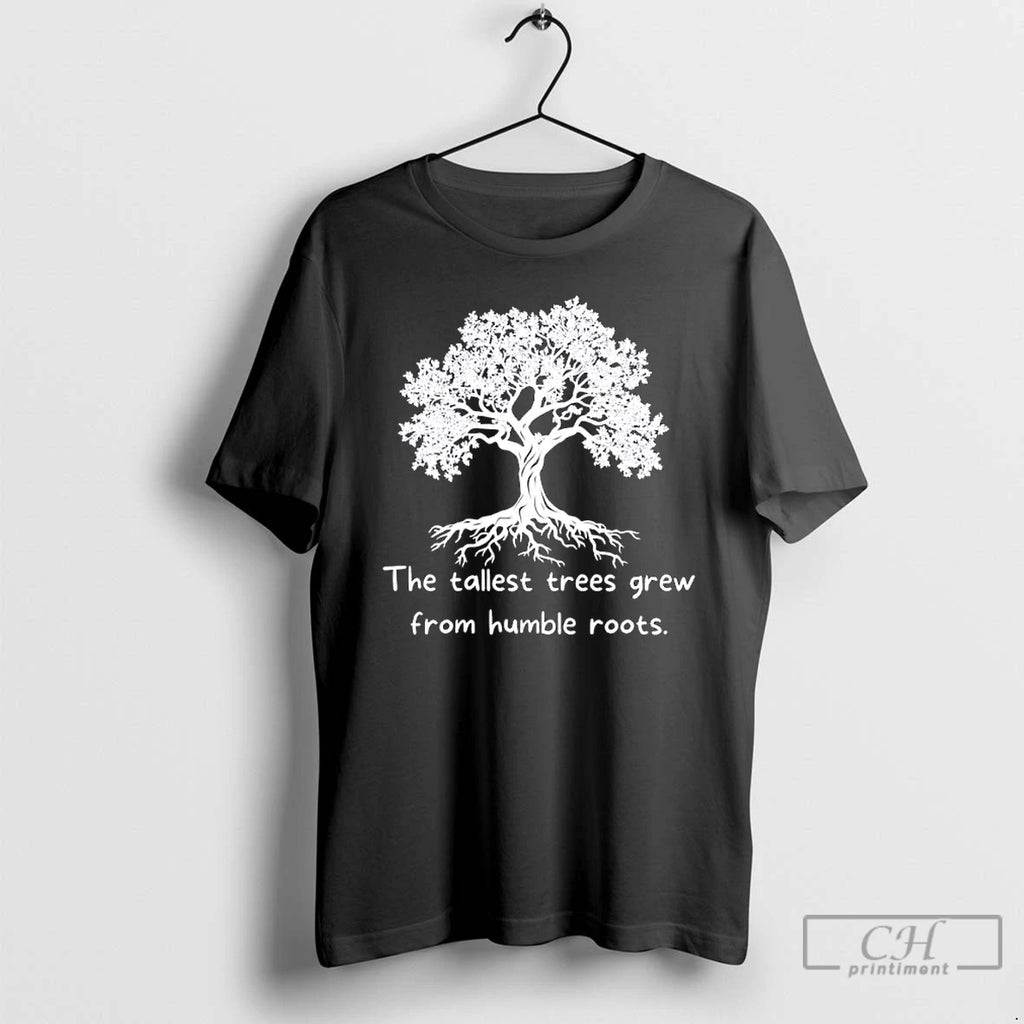 Classic The Tallest Trees Grew From Humble Roots Tree T Shirts
