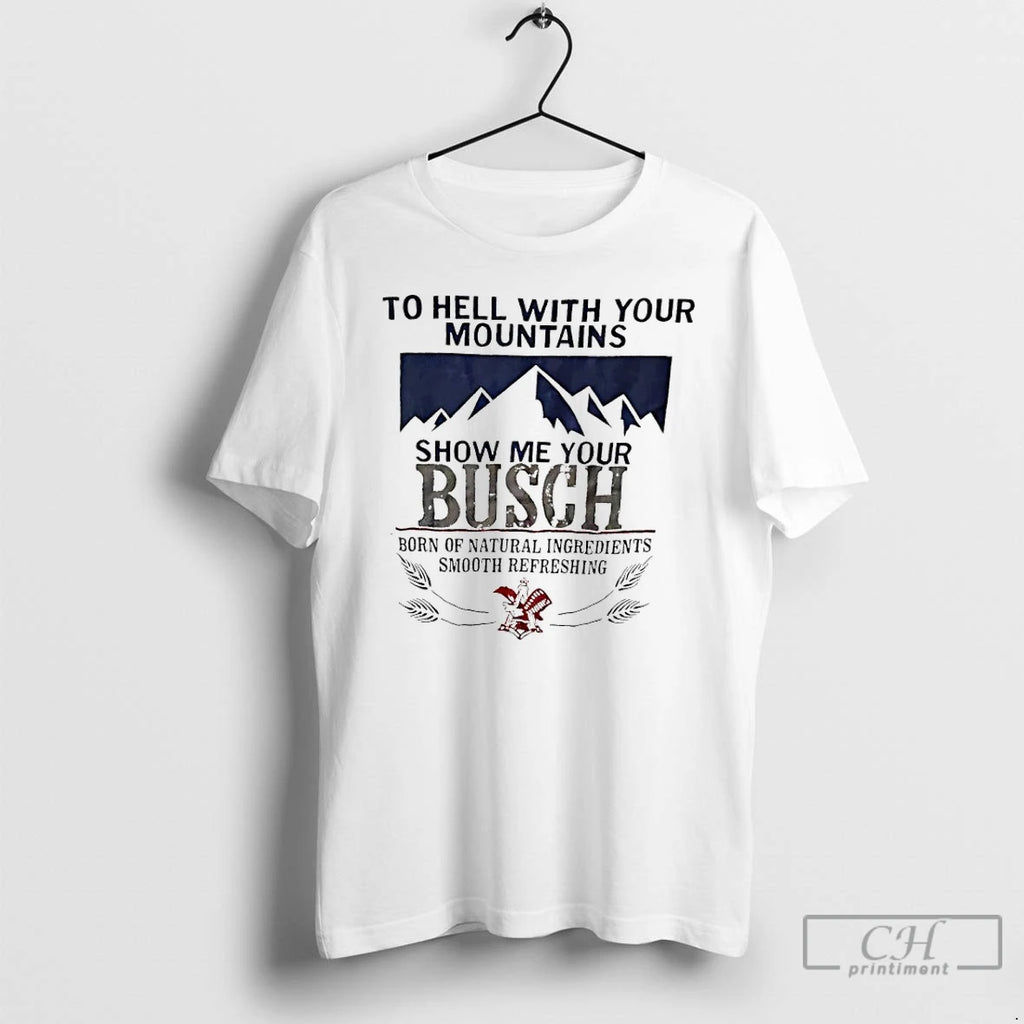Classic To Hell With Your Mountains Show Me Your Busch Born Of Natural Ingredients Smooth