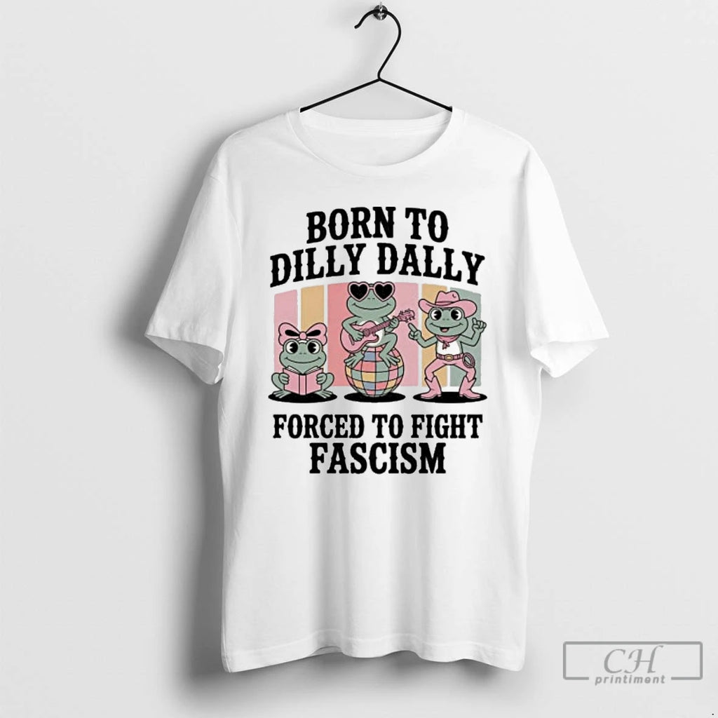 Classic Born To Dilly Dally Forced To Fight Fascism Frog Portland T Shirts
