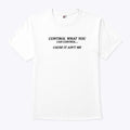 Control What You Can Control Cause It Ain’t Me Shirt