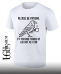 Crow please be patient I’m fucking things up as fast as I can shirt