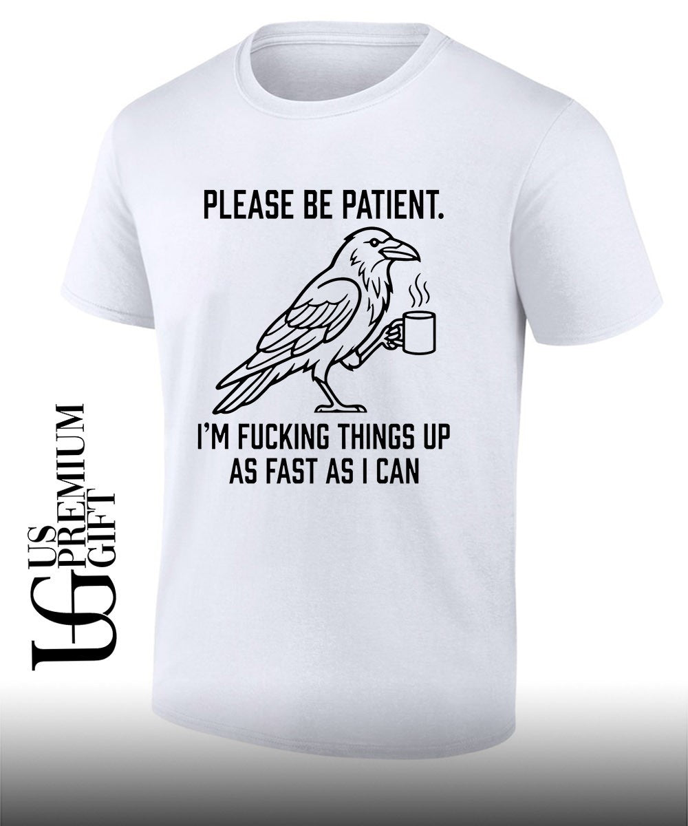 Crow please be patient I’m fucking things up as fast as I can shirt
