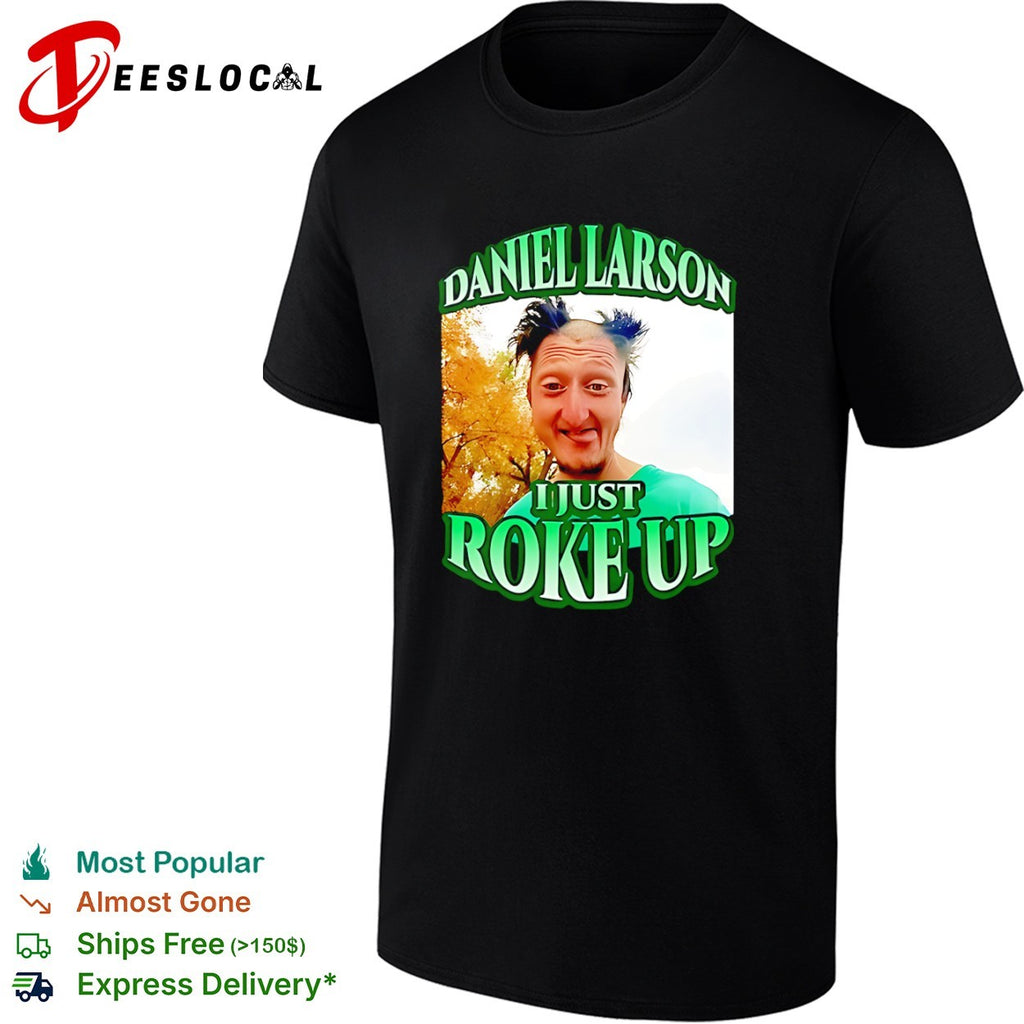 Daniel Larson I Just Roke Up Internet Meme shirt